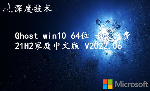 深度技术 Ghost win10 64位 永久免费21H2家庭中文版 V2022.06