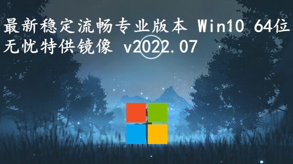 最新稳定流畅专业版本 Win10 64位 无忧特供镜像 v2023.09