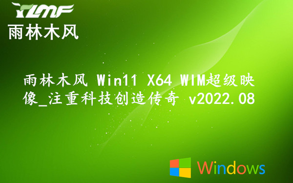 雨林木风 Win11 X64 WIM超级映像_注重科技创造传奇 v2022.08