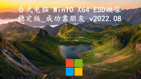 台式电脑 Win10 X64 ESD映像稳定版_成功靠朋友 v2022.08