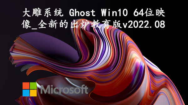 大雕系统 Ghost Win10 64位映像_全新的出炉教育版 v2022.08