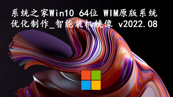 系统之家 Win10 64位 WIM原版系统优化制作_智能装机镜像 v2022.08
