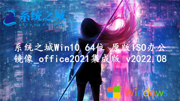 系统之城 Win10 64位 原版ISO办公镜像_office2021集成版 v2022.08