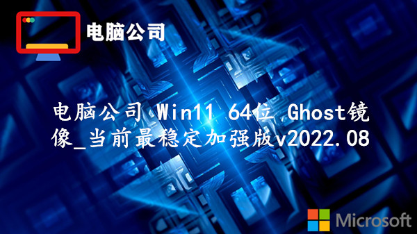 电脑公司 Win11 64位 Ghost镜像_当前最稳定加强版 v2022.08