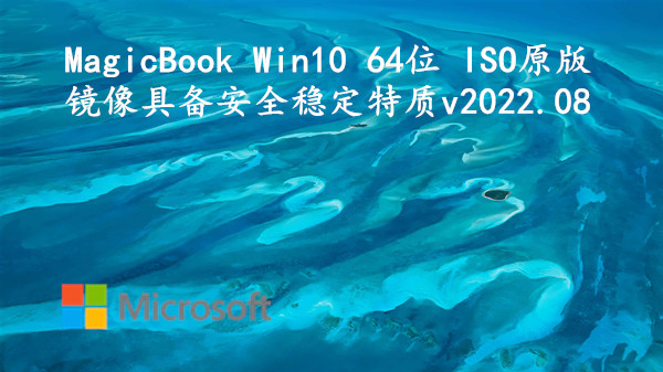 MagicBook Win10 64位 ISO原版镜像_具备安全稳定特质 v2022.08