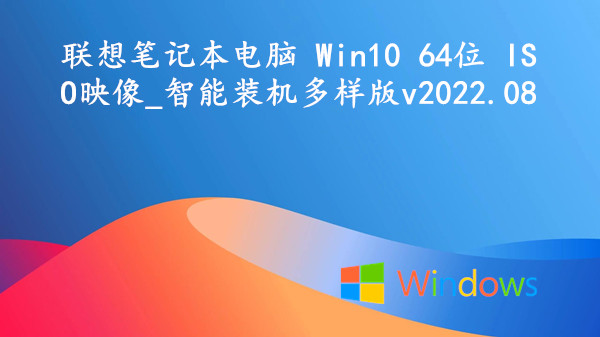 联想笔记本电脑 Win10 64位 ISO映像_智能装机多样版 v2022.08