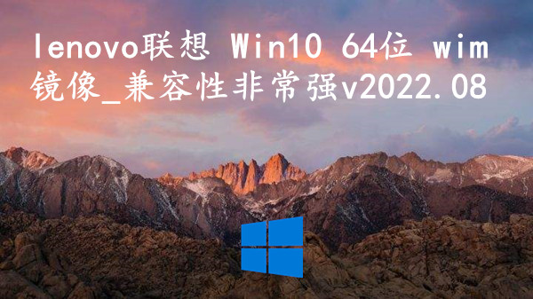 lenovo联想 Win10 64位 wim镜像_兼容性非常强 v2022.08