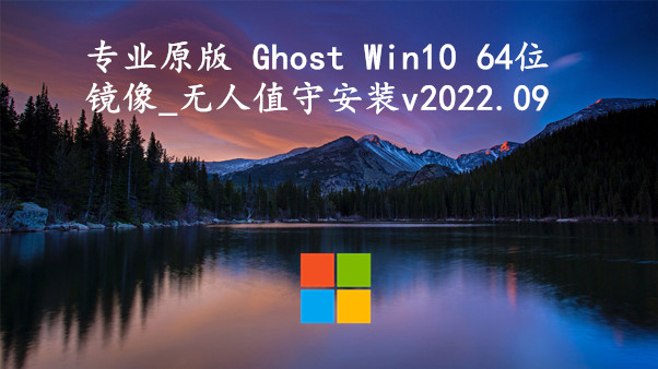 专业原版 Ghost Win10 64位镜像_无人值守安装 v2022.09