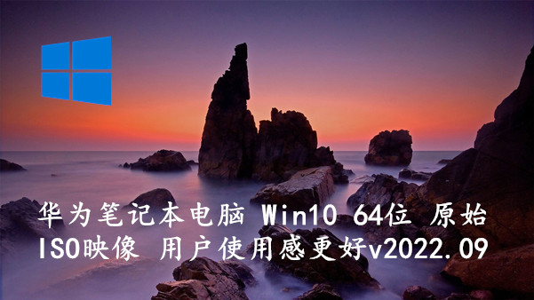 华为笔记本电脑 Win10 64位 原始ISO映像 用户使用感更好 v2022.09