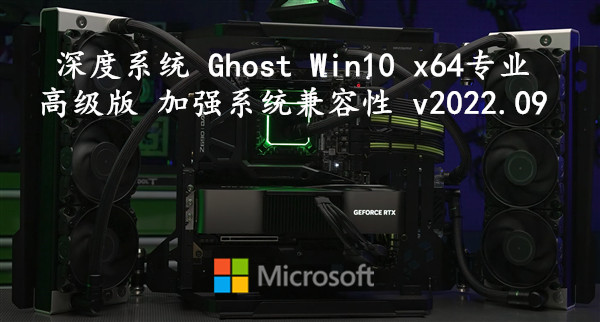 深度系统 Ghost Win10 x64专业高级版 加强系统兼容性 v2022.09