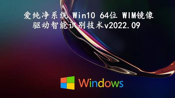 爱纯净系统 Win10 64位 WIM镜像 驱动智能识别技术 v2022.09