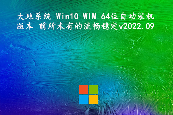 大地系统 Win10 WIM 64位自动装机版本 前所未有的流畅稳定 v2022.09