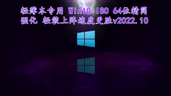 轻薄本专用 Win10 ISO 64位精简强化 轻装上阵速度更胜 v2022.10