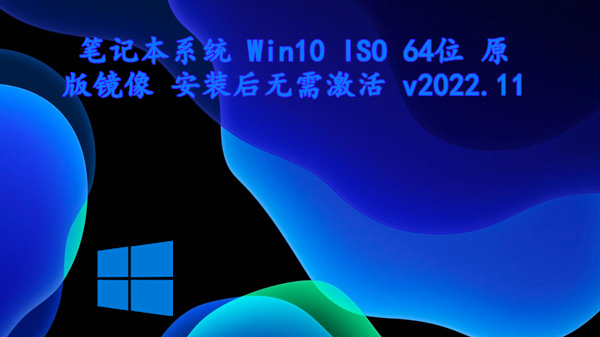 笔记本系统 Win10 ISO 64位 原版镜像 安装后无需激活 v2022.11