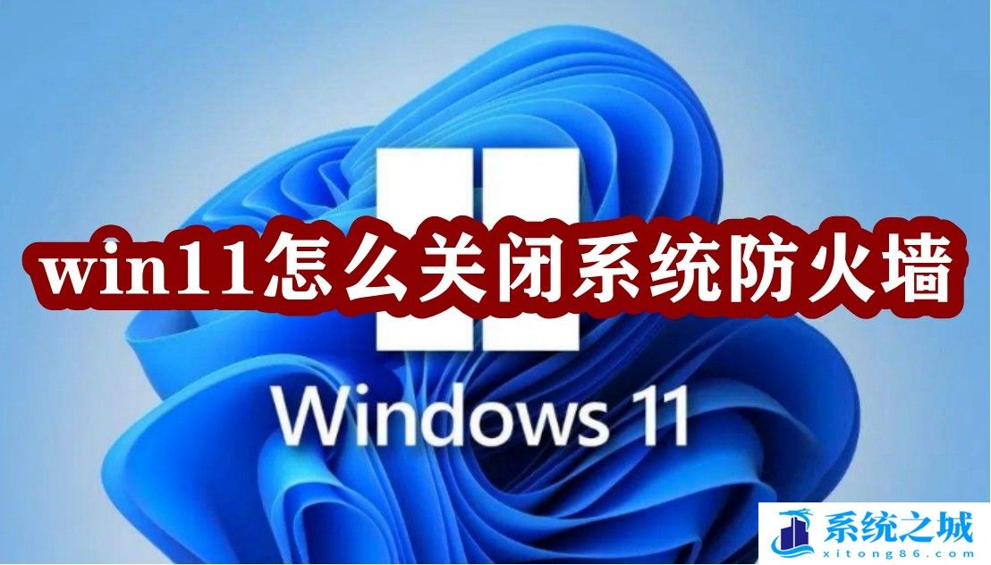 win11怎么关闭系统防火墙_win11关闭系统防火墙教程