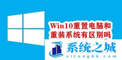 Win10重置电脑和重装系统有区别吗？