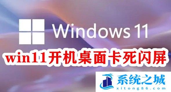 win11开机桌面卡死闪屏怎么办了？