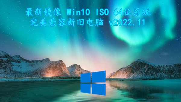 最新镜像 Win10 ISO 64位系统 完美兼容新旧电脑 v2022.11