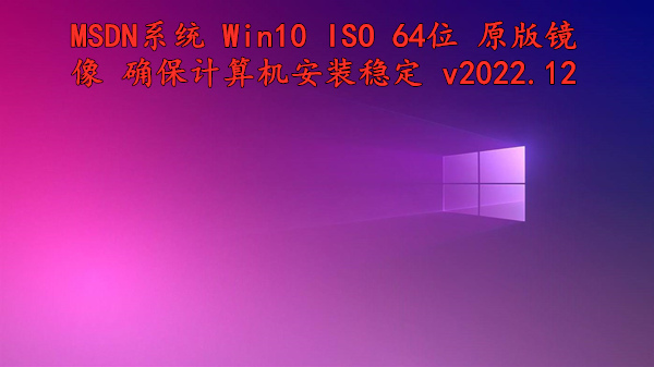 MSDN系统 Win10 ISO 64位 原版镜像 确保计算机安装稳定 v2022.12