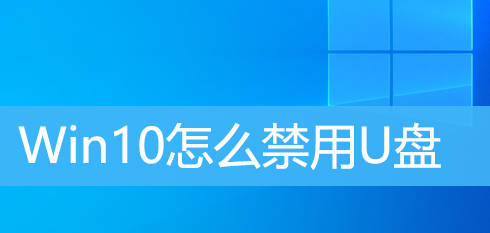 Win10怎么禁用U盘？Win10设置不可以用U盘