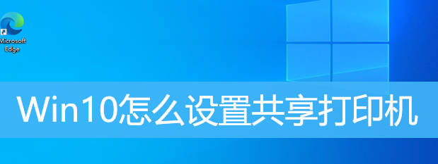 Win10怎么设置共享打印机？Win10设置共享打印机方法教程