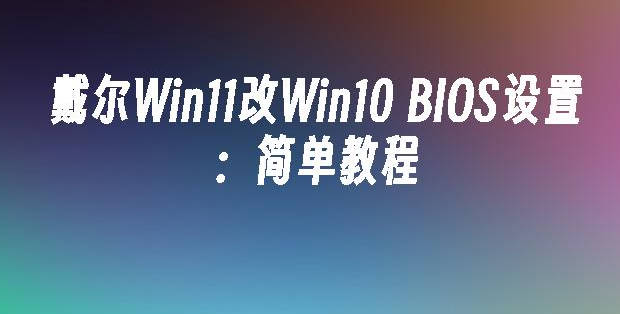 戴尔Win11改Win10/7 BIOS设置简单教程