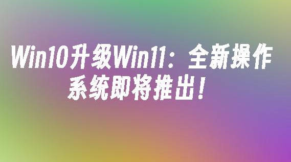 Win10升级Win11全新操作系统