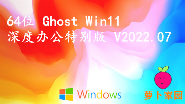 萝卜家园 64位 Ghost Win11 深度办公特别版 V2022.07
