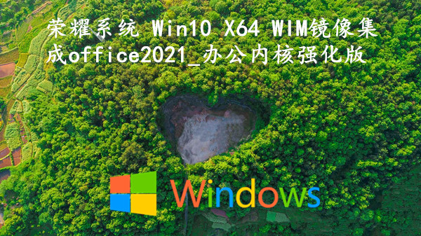 荣耀系统 Win10 X64 WIM镜像集成office2021_办公内核强化版 v2022.08