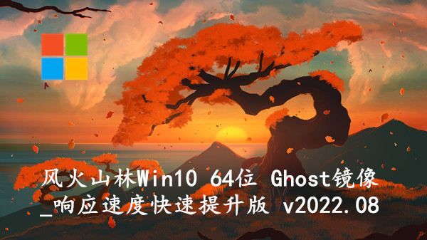 风火山林 Win10 64位 Ghost镜像_响应速度快速提升版 v2022.08