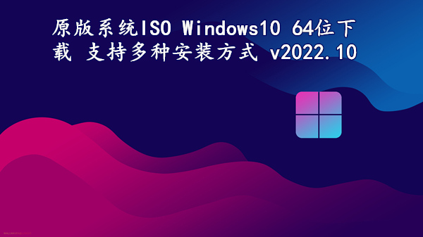 原版系统 ISO Windows10 64位下载 支持多种安装方式 v2022.10